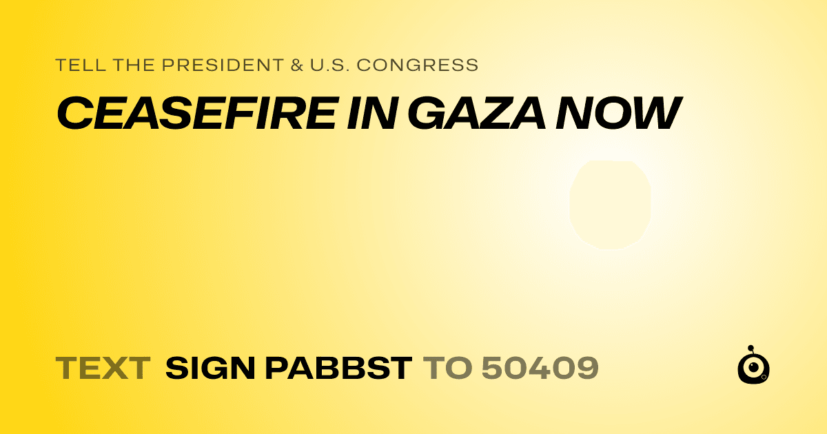 A shareable card that reads "tell the President & U.S. Congress: CEASEFIRE IN GAZA NOW" followed by "text sign PABBST to 50409"