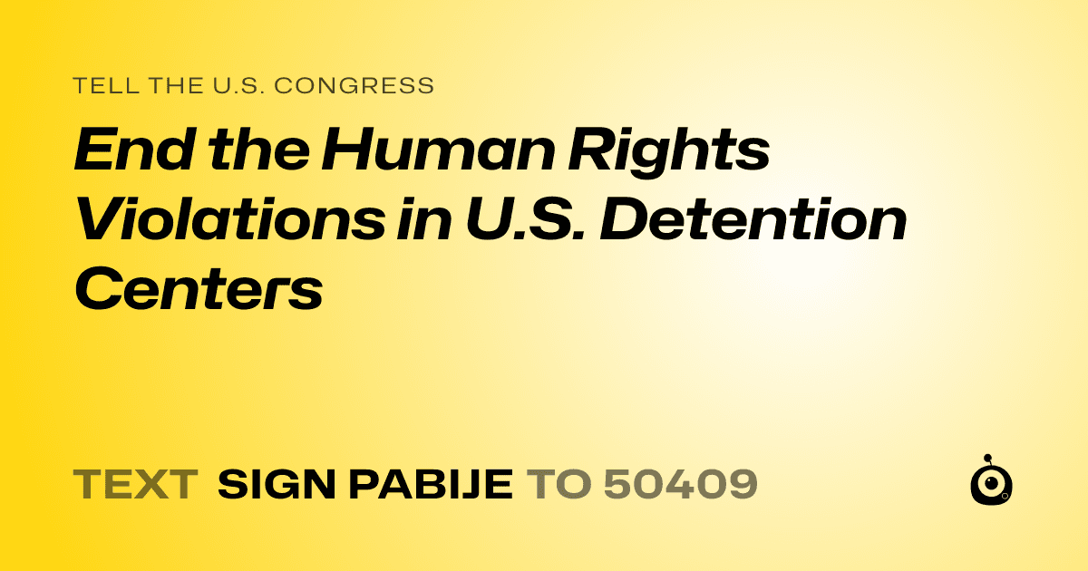A shareable card that reads "tell the U.S. Congress: End the Human Rights Violations in U.S. Detention Centers" followed by "text sign PABIJE to 50409"