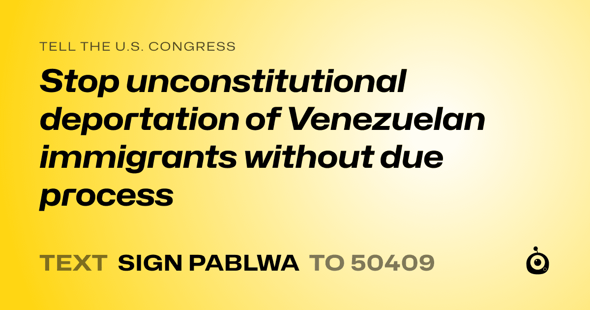 A shareable card that reads "tell the U.S. Congress: Stop unconstitutional deportation of Venezuelan immigrants without due process" followed by "text sign PABLWA to 50409"