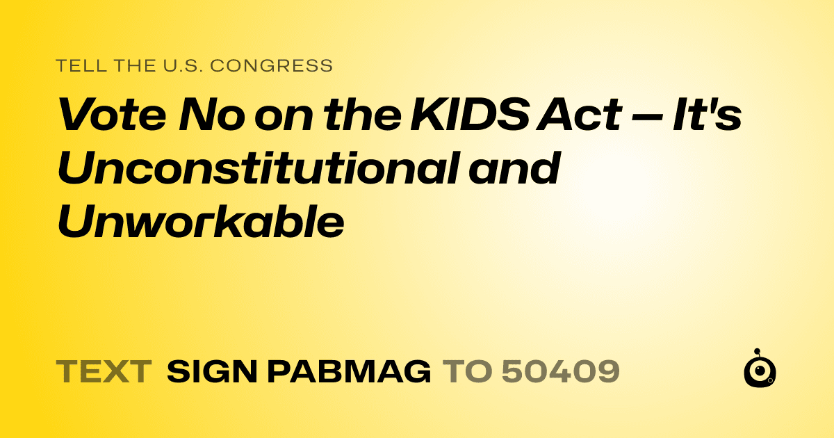 A shareable card that reads "tell the U.S. Congress: Vote No on the KIDS Act — It's Unconstitutional and Unworkable" followed by "text sign PABMAG to 50409"