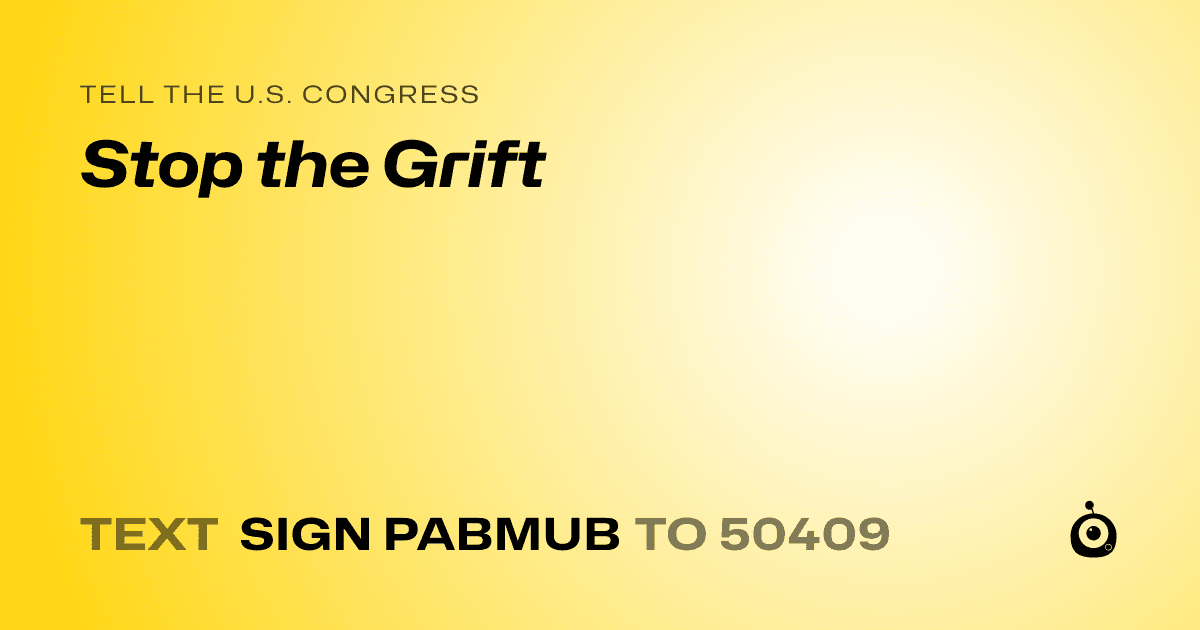 A shareable card that reads "tell the U.S. Congress: Stop the Grift" followed by "text sign PABMUB to 50409"