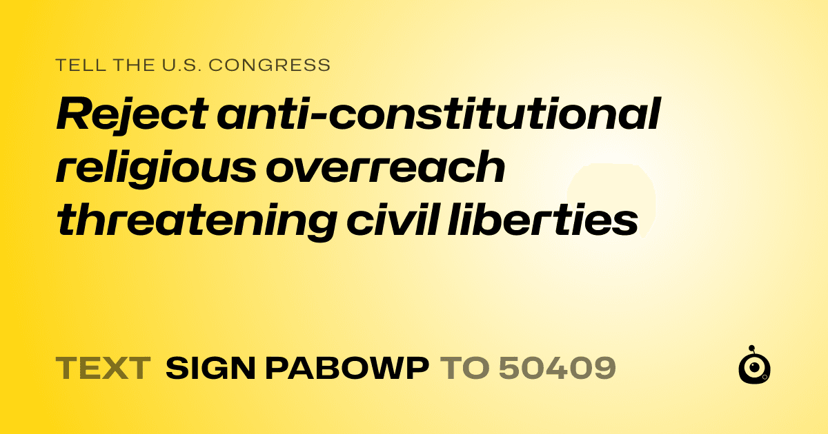 A shareable card that reads "tell the U.S. Congress: Reject anti-constitutional religious overreach threatening civil liberties" followed by "text sign PABOWP to 50409"