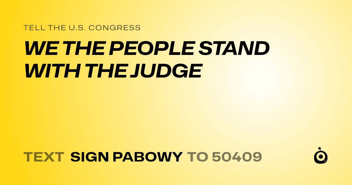 A shareable card that reads "tell the U.S. Congress: WE THE PEOPLE STAND WITH THE JUDGE" followed by "text sign PABOWY to 50409"