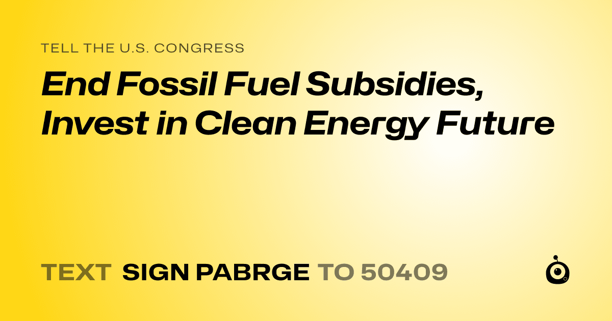 A shareable card that reads "tell the U.S. Congress: End Fossil Fuel Subsidies, Invest in Clean Energy Future" followed by "text sign PABRGE to 50409"