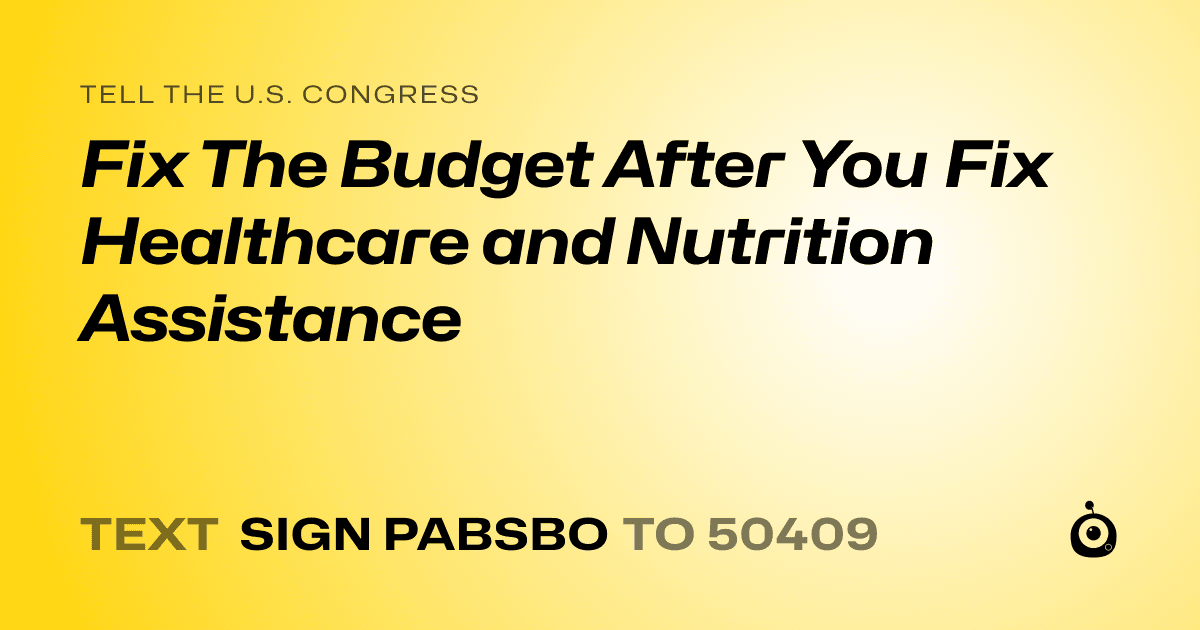 A shareable card that reads "tell the U.S. Congress: Fix The Budget After You Fix Healthcare and Nutrition Assistance" followed by "text sign PABSBO to 50409"