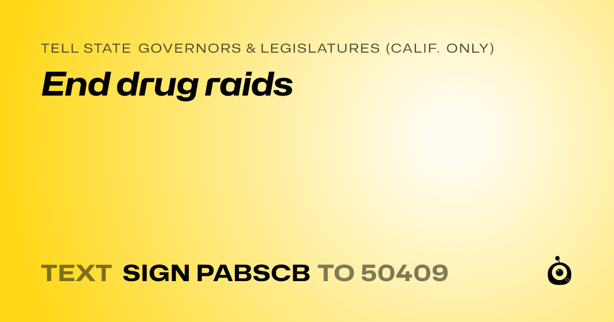 A shareable card that reads "tell State Governors & Legislatures (Calif. only): End drug raids" followed by "text sign PABSCB to 50409"