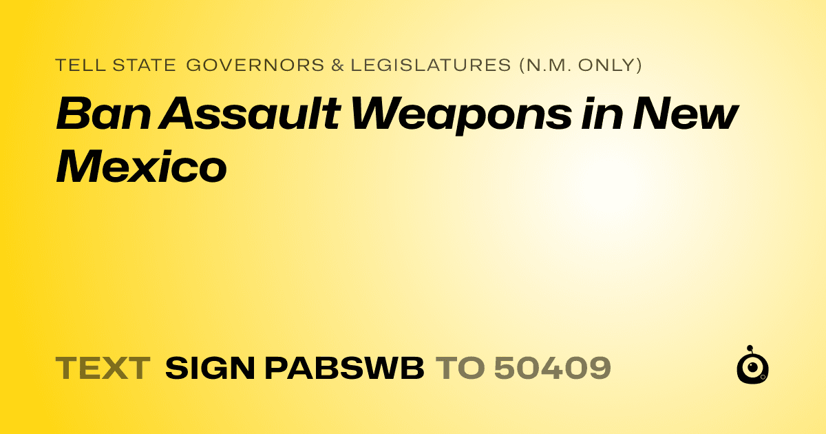 A shareable card that reads "tell State Governors & Legislatures (N.M. only): Ban Assault Weapons in New Mexico" followed by "text sign PABSWB to 50409"
