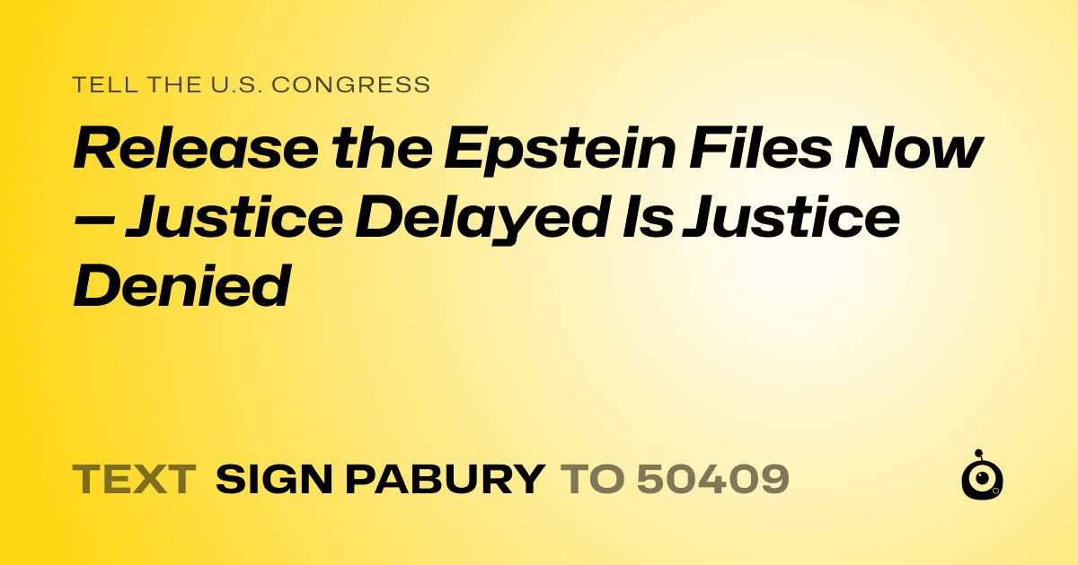 A shareable card that reads "tell the U.S. Congress: Release the Epstein Files Now — Justice Delayed Is Justice Denied" followed by "text sign PABURY to 50409"