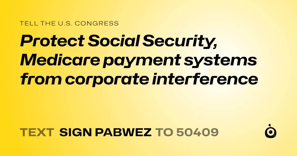 A shareable card that reads "tell the U.S. Congress: Protect Social Security, Medicare payment systems from corporate interference" followed by "text sign PABWEZ to 50409"