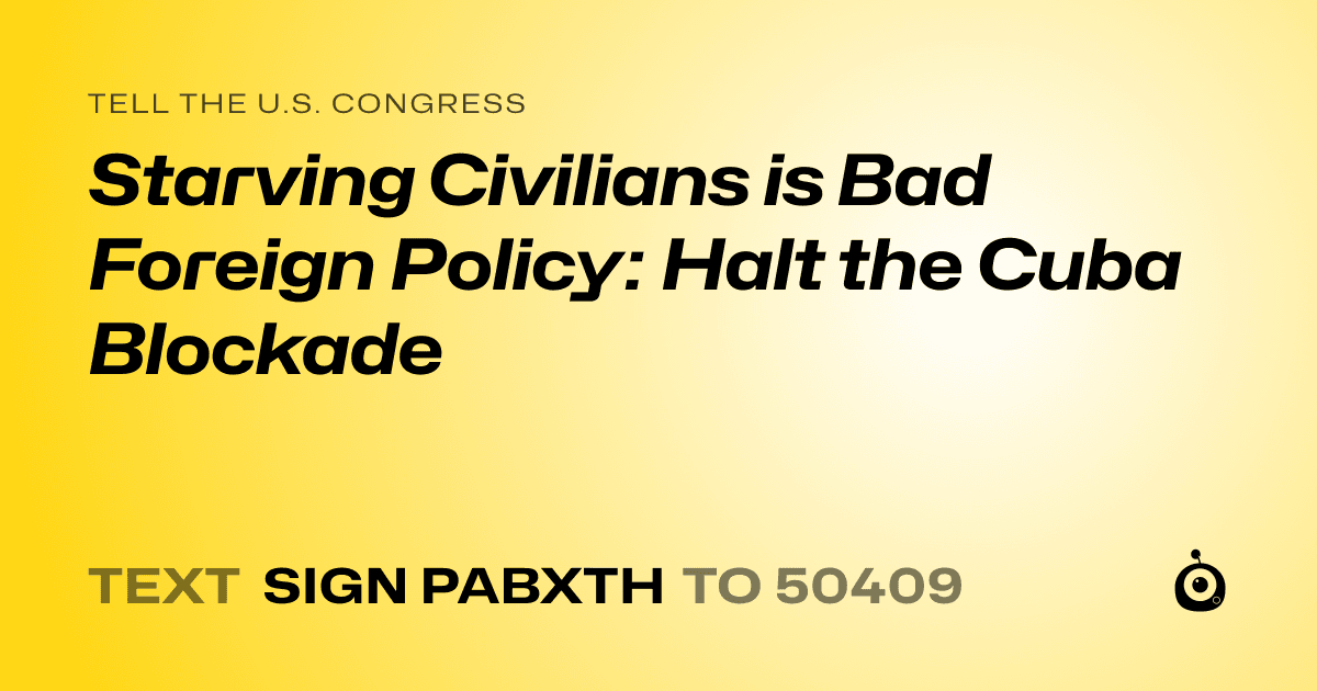 A shareable card that reads "tell the U.S. Congress: Starving Civilians is Bad Foreign Policy: Halt the Cuba Blockade" followed by "text sign PABXTH to 50409"