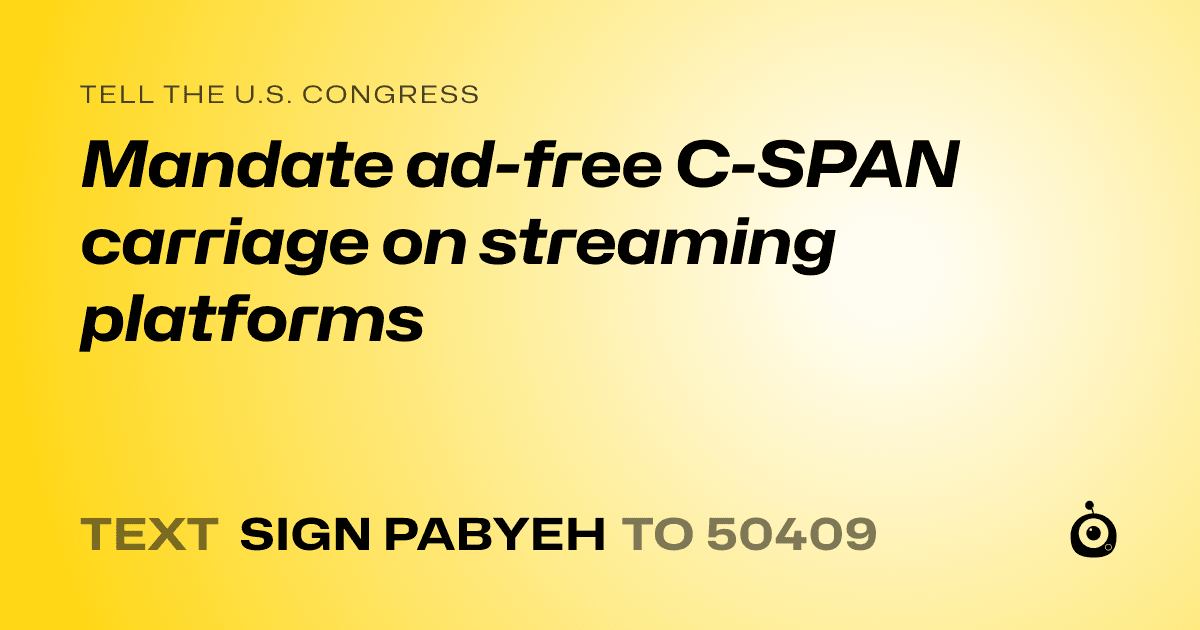 A shareable card that reads "tell the U.S. Congress: Mandate ad-free C-SPAN carriage on streaming platforms" followed by "text sign PABYEH to 50409"