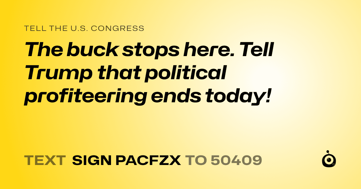 A shareable card that reads "tell the U.S. Congress: The buck stops here. Tell Trump that political profiteering ends today!" followed by "text sign PACFZX to 50409"