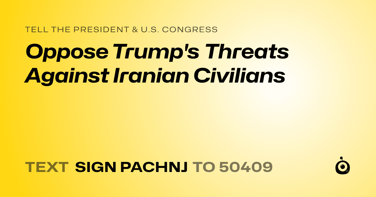A shareable card that reads "tell the President & U.S. Congress: Oppose Trump's Threats Against Iranian Civilians" followed by "text sign PACHNJ to 50409"
