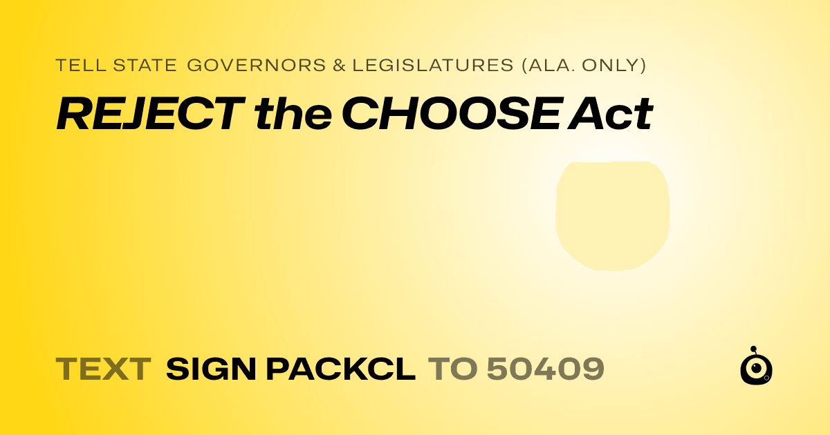 A shareable card that reads "tell State Governors & Legislatures (Ala. only): REJECT the CHOOSE Act" followed by "text sign PACKCL to 50409"