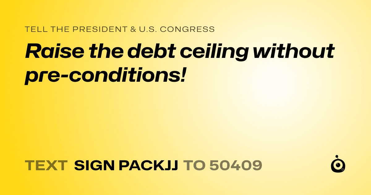 A shareable card that reads "tell the President & U.S. Congress: Raise the debt ceiling without pre-conditions!" followed by "text sign PACKJJ to 50409"