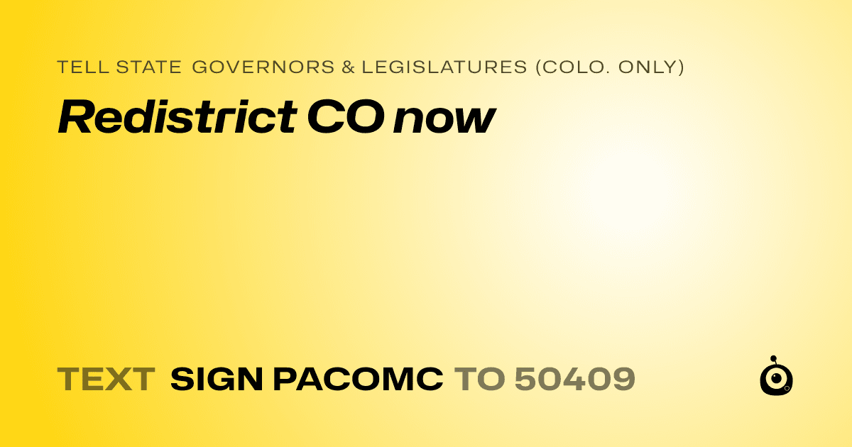 A shareable card that reads "tell State Governors & Legislatures (Colo. only): Redistrict CO now" followed by "text sign PACOMC to 50409"