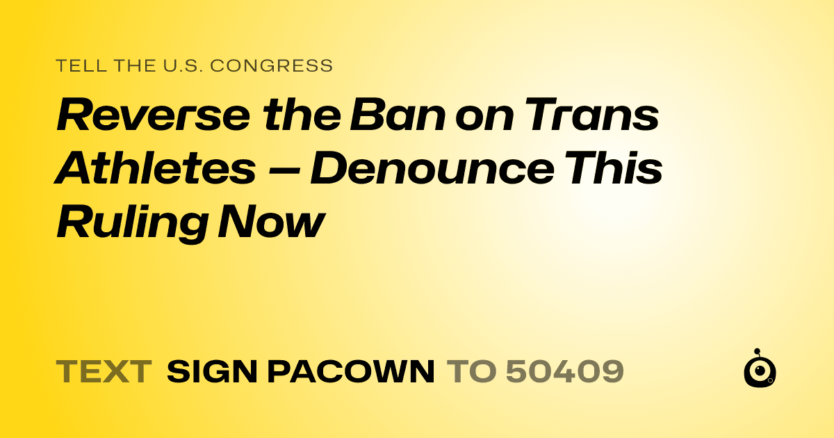 A shareable card that reads "tell the U.S. Congress: Reverse the Ban on Trans Athletes — Denounce This Ruling Now" followed by "text sign PACOWN to 50409"