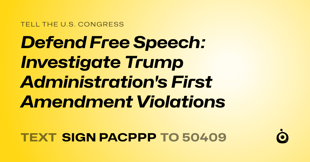 A shareable card that reads "tell the U.S. Congress: Defend Free Speech: Investigate Trump Administration's First Amendment Violations" followed by "text sign PACPPP to 50409"