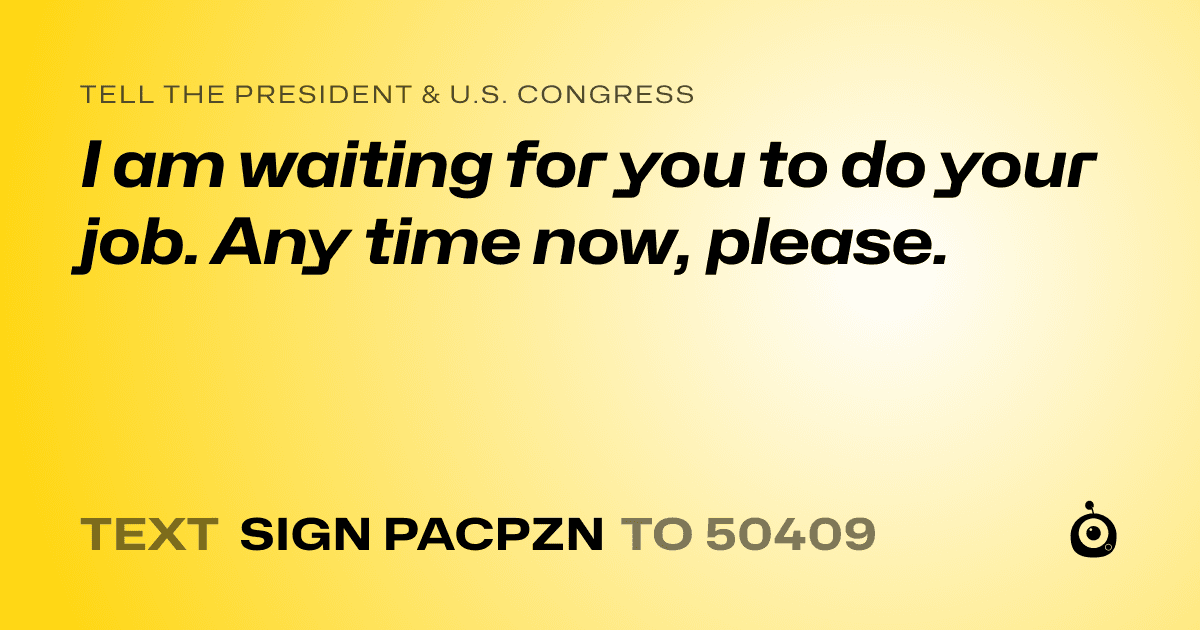 A shareable card that reads "tell the President & U.S. Congress: I am waiting for you to do your job. Any time now, please." followed by "text sign PACPZN to 50409"