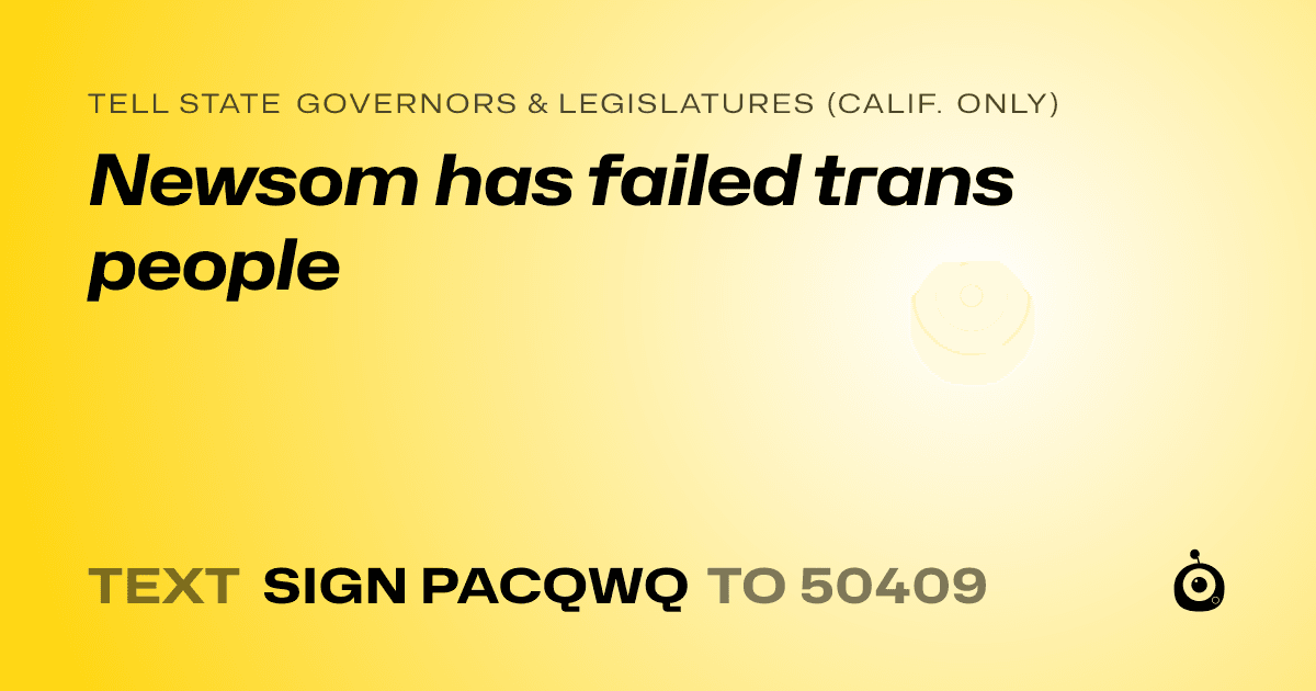 A shareable card that reads "tell State Governors & Legislatures (Calif. only): Newsom has failed trans people" followed by "text sign PACQWQ to 50409"