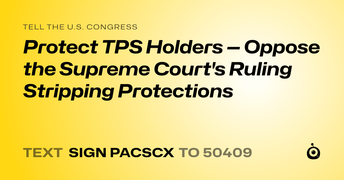A shareable card that reads "tell the U.S. Congress: Protect TPS Holders — Oppose the Supreme Court's Ruling Stripping Protections" followed by "text sign PACSCX to 50409"