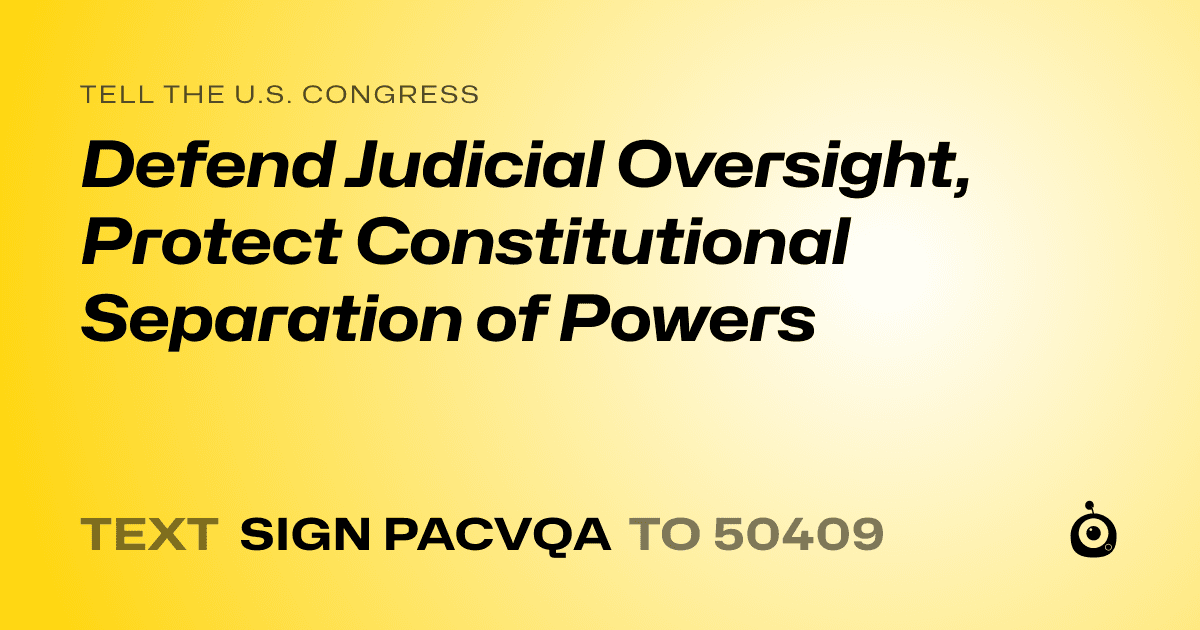 A shareable card that reads "tell the U.S. Congress: Defend Judicial Oversight, Protect Constitutional Separation of Powers" followed by "text sign PACVQA to 50409"