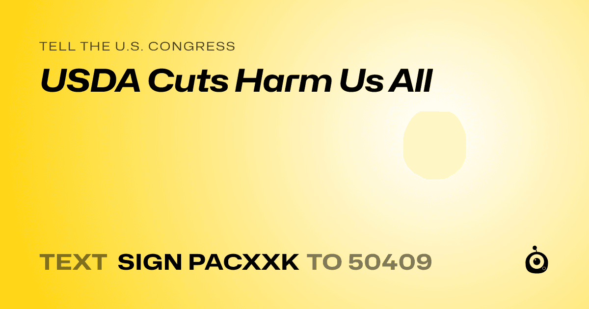 A shareable card that reads "tell the U.S. Congress: USDA Cuts Harm Us All" followed by "text sign PACXXK to 50409"