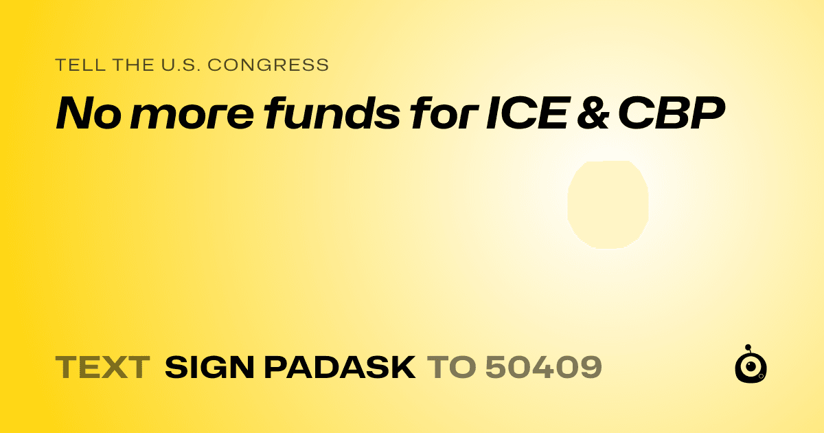 A shareable card that reads "tell the U.S. Congress: No more funds for ICE & CBP" followed by "text sign PADASK to 50409"