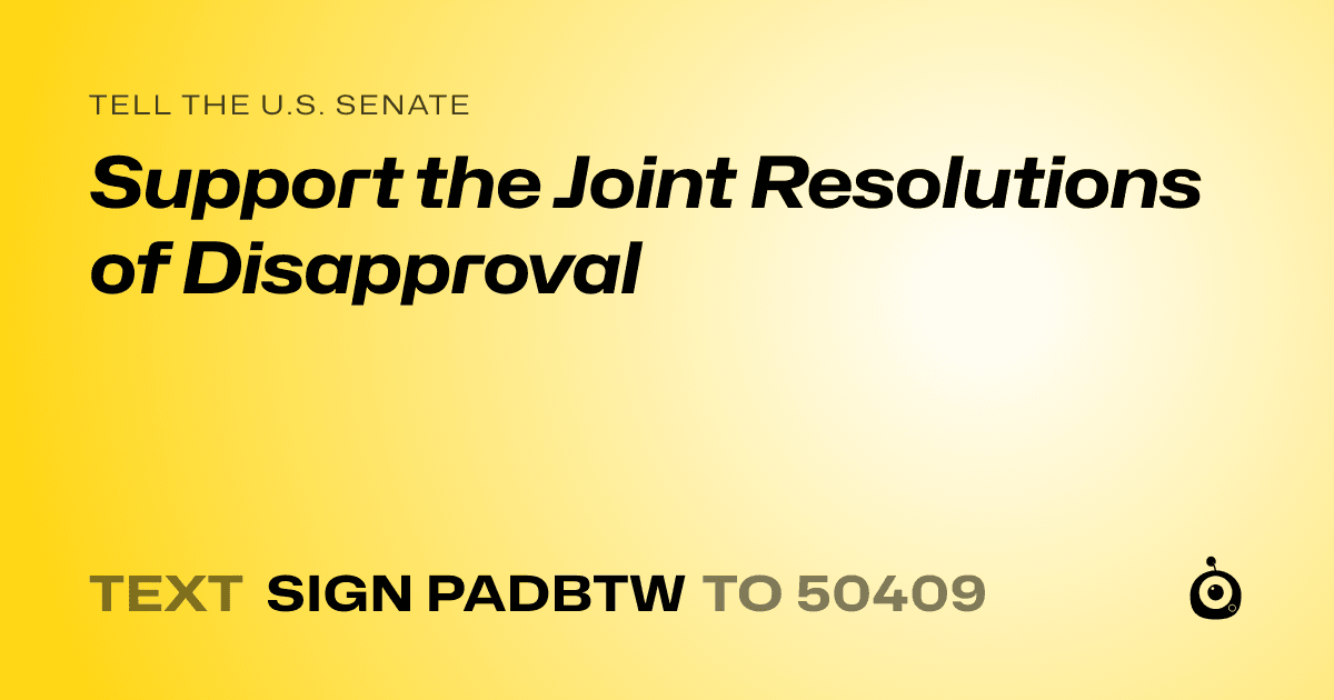 A shareable card that reads "tell the U.S. Senate: Support the Joint Resolutions of Disapproval" followed by "text sign PADBTW to 50409"
