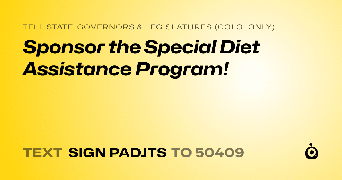 A shareable card that reads "tell State Governors & Legislatures (Colo. only): Sponsor the Special Diet Assistance Program!" followed by "text sign PADJTS to 50409"