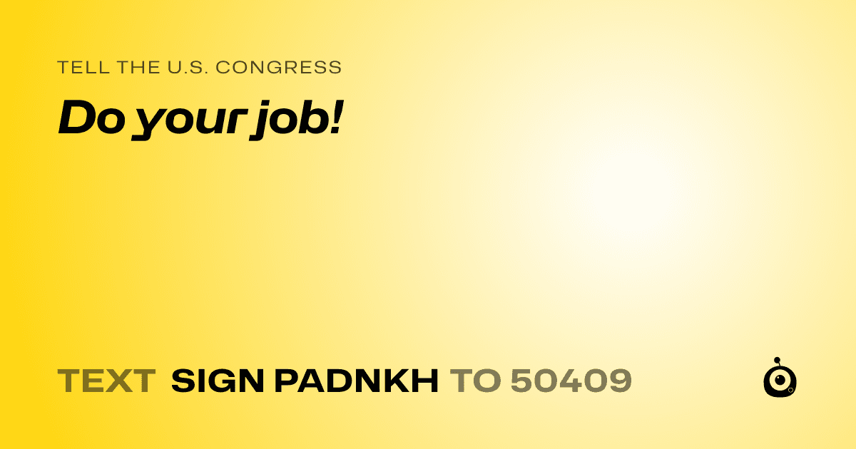 A shareable card that reads "tell the U.S. Congress: Do your job!" followed by "text sign PADNKH to 50409"