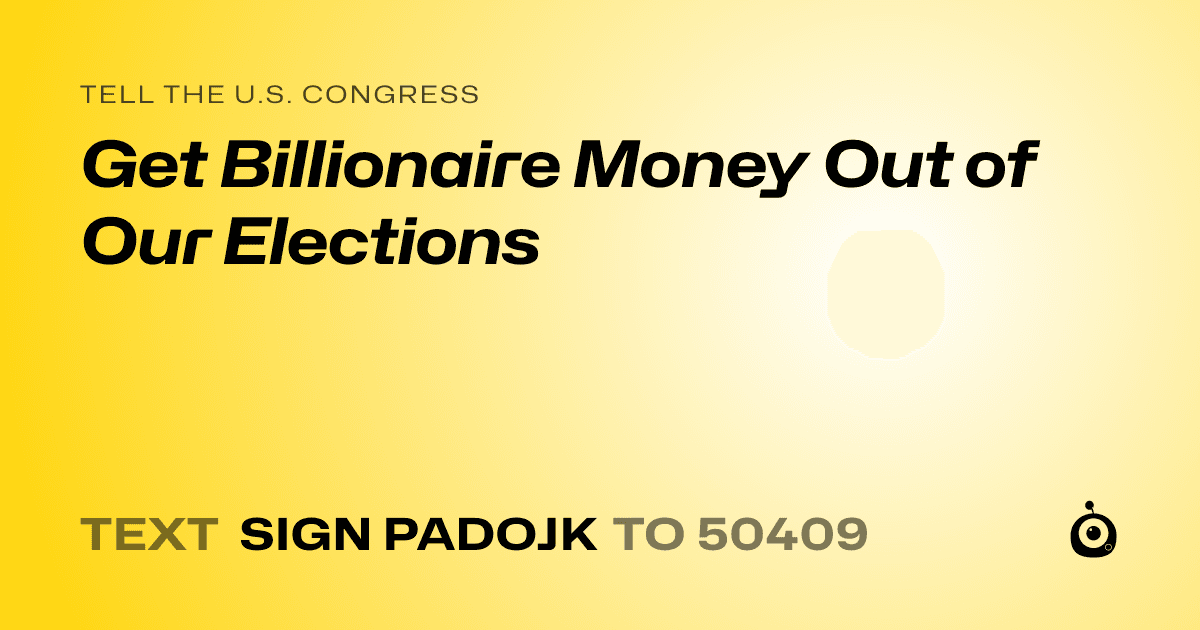 A shareable card that reads "tell the U.S. Congress: Get Billionaire Money Out of Our Elections" followed by "text sign PADOJK to 50409"