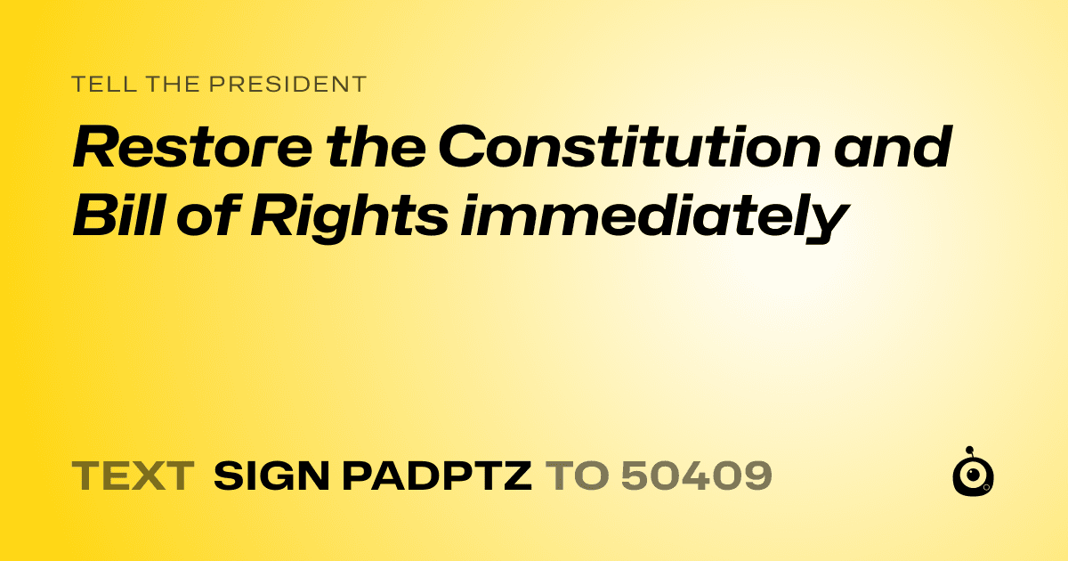 A shareable card that reads "tell the President: Restore the Constitution and Bill of Rights immediately" followed by "text sign PADPTZ to 50409"