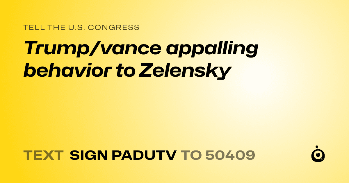 A shareable card that reads "tell the U.S. Congress: Trump/vance appalling behavior to Zelensky" followed by "text sign PADUTV to 50409"