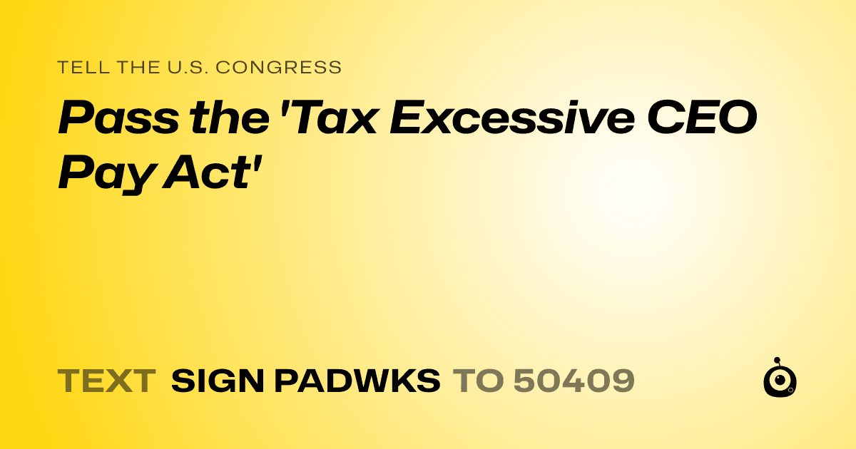 A shareable card that reads "tell the U.S. Congress: Pass the 'Tax Excessive CEO Pay Act'" followed by "text sign PADWKS to 50409"