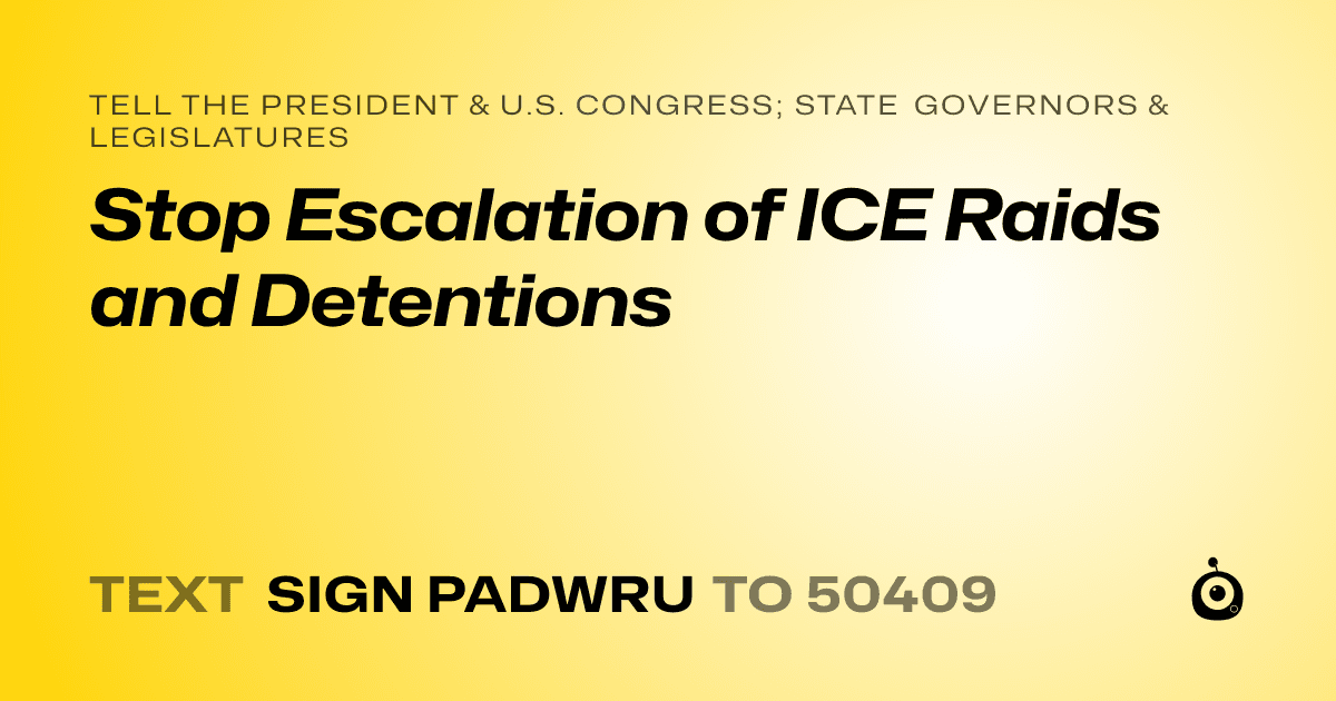 A shareable card that reads "tell the President & U.S. Congress; State Governors & Legislatures: Stop Escalation of ICE Raids and Detentions" followed by "text sign PADWRU to 50409"