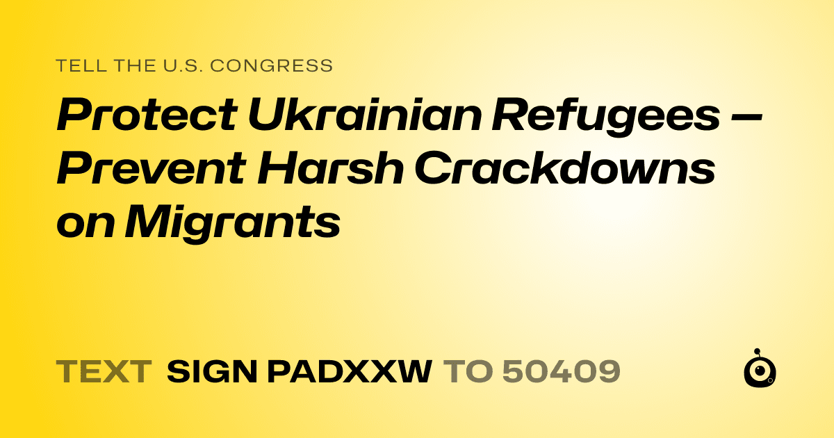 A shareable card that reads "tell the U.S. Congress: Protect Ukrainian Refugees — Prevent Harsh Crackdowns on Migrants" followed by "text sign PADXXW to 50409"