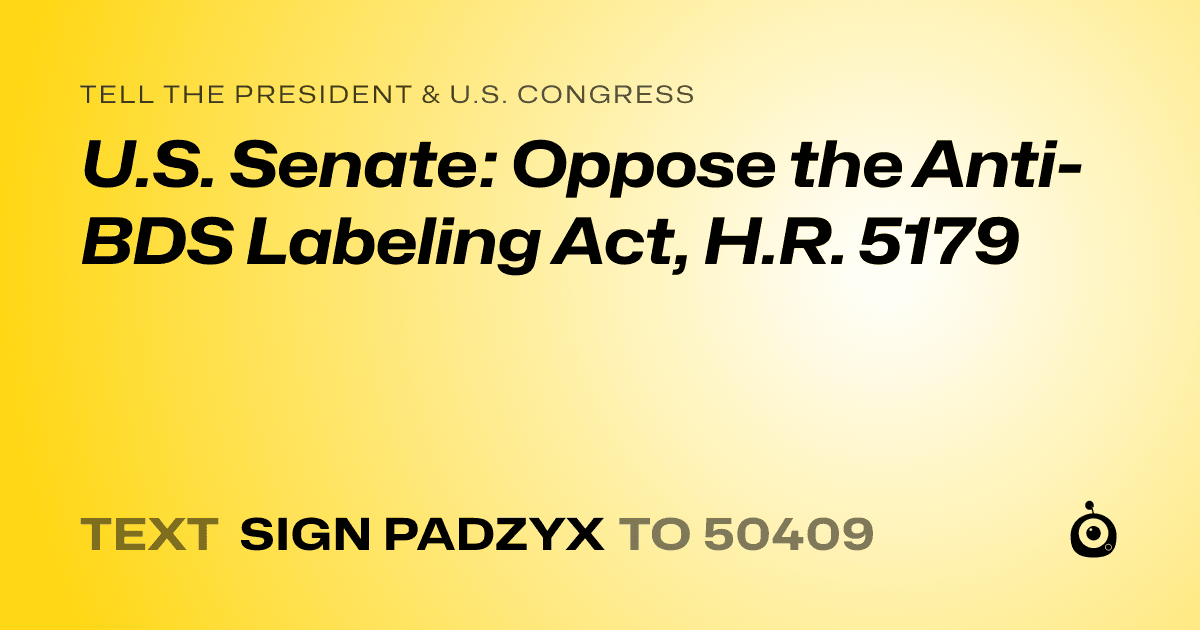 A shareable card that reads "tell the President & U.S. Congress: U.S. Senate: Oppose the Anti-BDS Labeling Act, H.R. 5179" followed by "text sign PADZYX to 50409"
