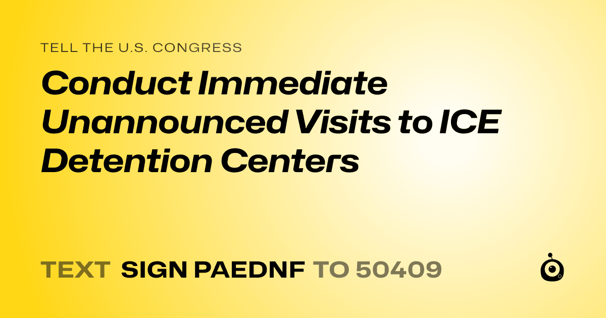 A shareable card that reads "tell the U.S. Congress: Conduct Immediate Unannounced Visits to ICE Detention Centers" followed by "text sign PAEDNF to 50409"