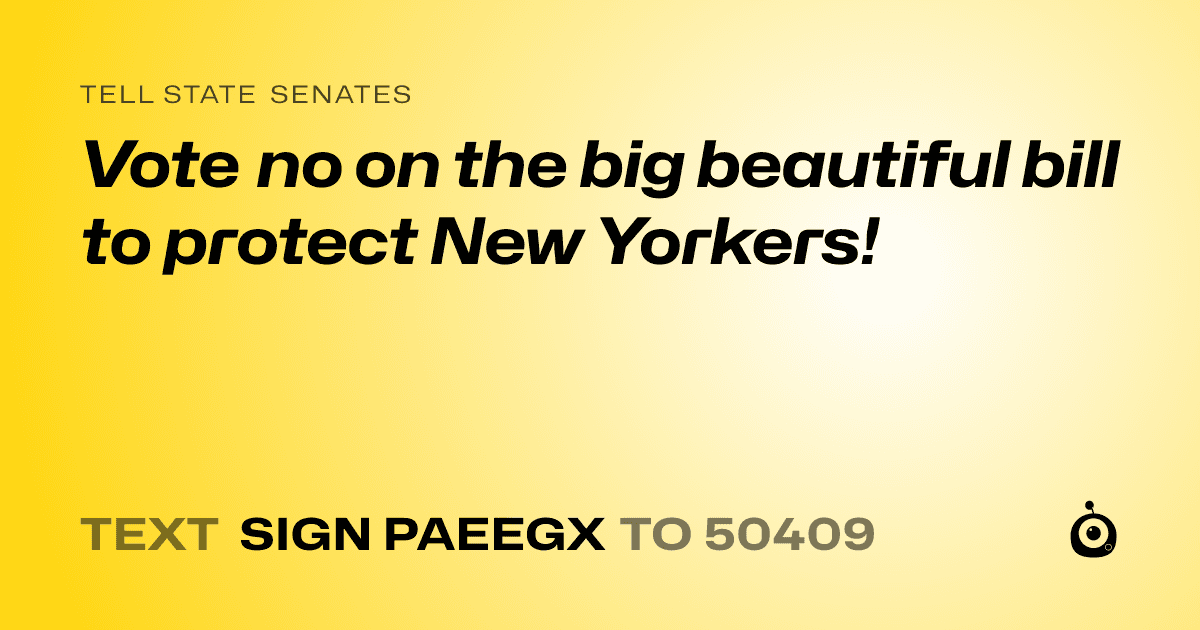 A shareable card that reads "tell State Senates: Vote no on the big beautiful bill to protect New Yorkers!" followed by "text sign PAEEGX to 50409"