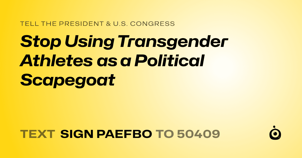 A shareable card that reads "tell the President & U.S. Congress: Stop Using Transgender Athletes as a Political Scapegoat" followed by "text sign PAEFBO to 50409"