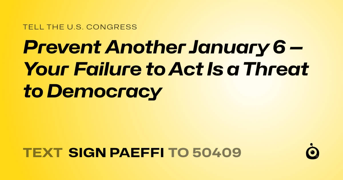 A shareable card that reads "tell the U.S. Congress: Prevent Another January 6 — Your Failure to Act Is a Threat to Democracy" followed by "text sign PAEFFI to 50409"