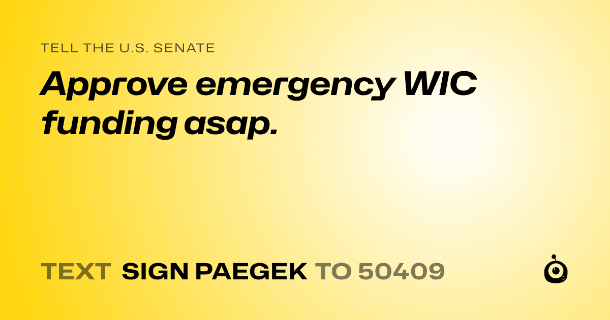 A shareable card that reads "tell the U.S. Senate: Approve emergency WIC funding asap." followed by "text sign PAEGEK to 50409"