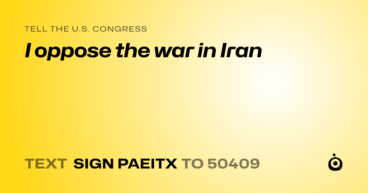 A shareable card that reads "tell the U.S. Congress: I oppose the war in Iran" followed by "text sign PAEITX to 50409"