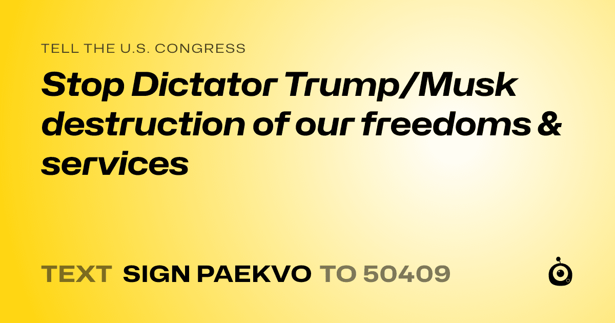 A shareable card that reads "tell the U.S. Congress: Stop Dictator Trump/Musk destruction of our freedoms & services" followed by "text sign PAEKVO to 50409"
