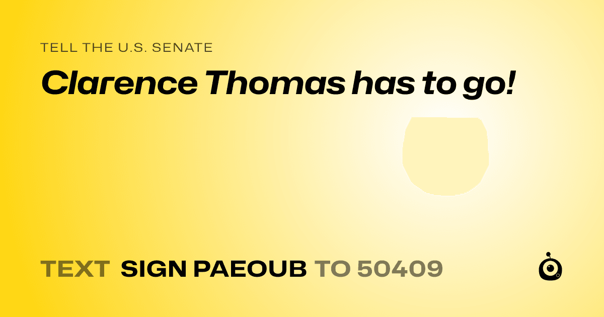 A shareable card that reads "tell the U.S. Senate: Clarence Thomas has to go!" followed by "text sign PAEOUB to 50409"