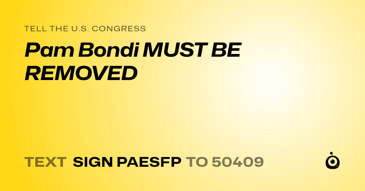 A shareable card that reads "tell the U.S. Congress: Pam Bondi MUST BE REMOVED" followed by "text sign PAESFP to 50409"