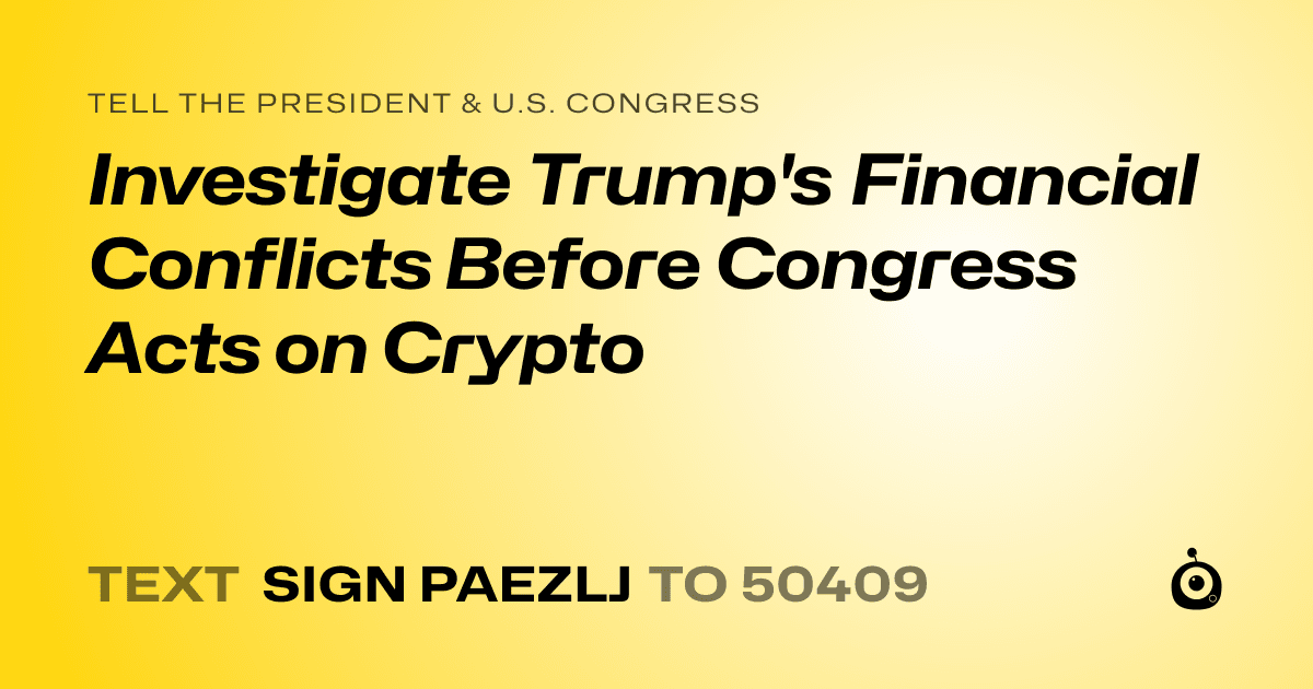 A shareable card that reads "tell the President & U.S. Congress: Investigate Trump's Financial Conflicts Before Congress Acts on Crypto" followed by "text sign PAEZLJ to 50409"