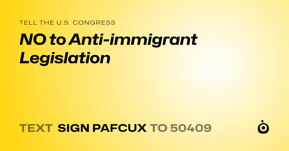 A shareable card that reads "tell the U.S. Congress: NO to Anti-immigrant Legislation" followed by "text sign PAFCUX to 50409"