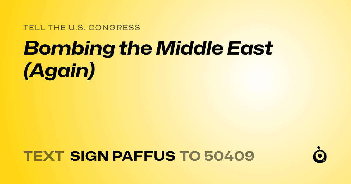 A shareable card that reads "tell the U.S. Congress: Bombing the Middle East (Again)" followed by "text sign PAFFUS to 50409"